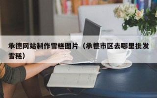 哈密承德网站制作雪糕图片（承德市区去哪里批发雪糕）