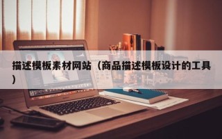 哈密描述模板素材网站（商品描述模板设计的工具）