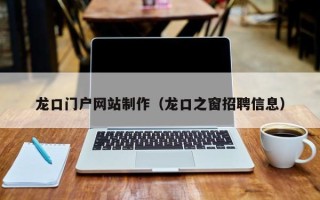 哈密龙口门户网站制作（龙口之窗招聘信息）
