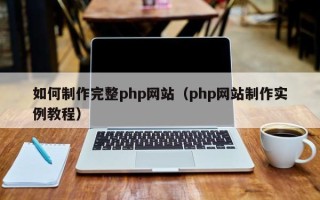 哈密如何制作完整php网站（php网站制作实例教程）