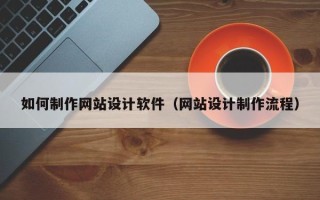 哈密如何制作网站设计软件（网站设计制作流程）