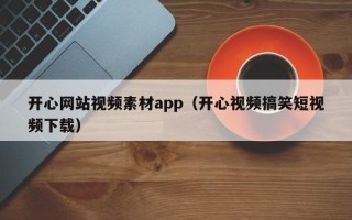 哈密开心网站视频素材app（开心视频搞笑短视频下载）