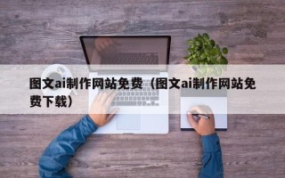 哈密图文ai制作网站免费（图文ai制作网站免费下载）