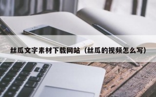 哈密丝瓜文字素材下载网站（丝瓜的视频怎么写）
