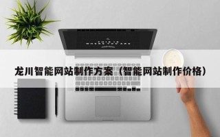 哈密龙川智能网站制作方案（智能网站制作价格）